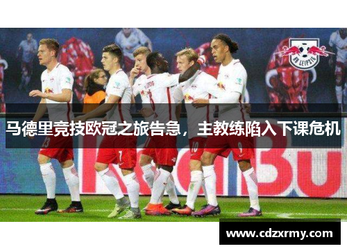 马德里竞技欧冠之旅告急，主教练陷入下课危机