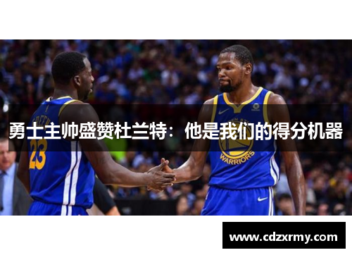 勇士主帅盛赞杜兰特：他是我们的得分机器