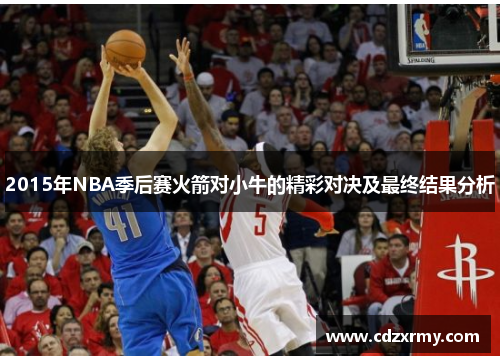2015年NBA季后赛火箭对小牛的精彩对决及最终结果分析