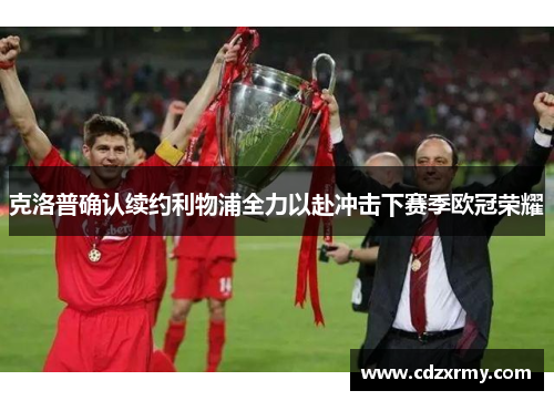 克洛普确认续约利物浦全力以赴冲击下赛季欧冠荣耀