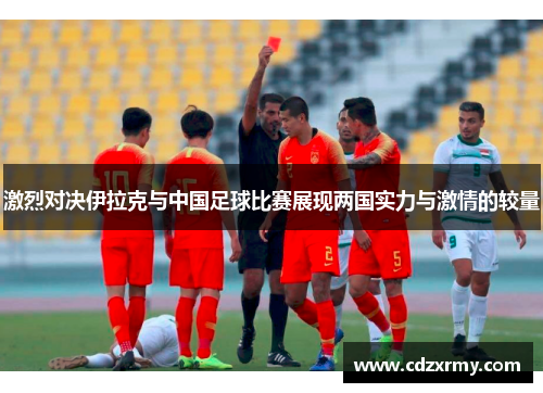 激烈对决伊拉克与中国足球比赛展现两国实力与激情的较量