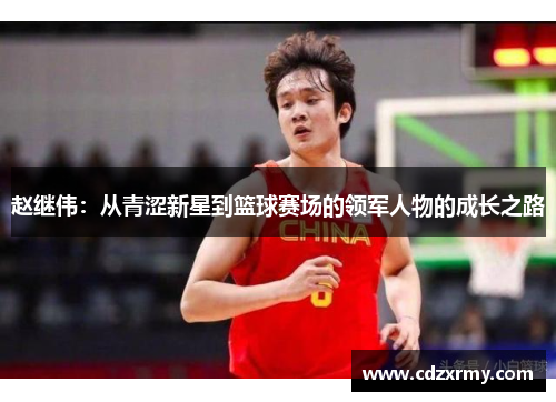 赵继伟：从青涩新星到篮球赛场的领军人物的成长之路