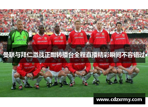 曼联与拜仁激战正酣转播台全程直播精彩瞬间不容错过