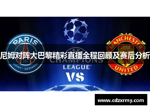 尼姆对阵大巴黎精彩直播全程回顾及赛后分析
