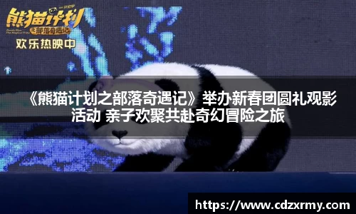 壹号国际 《熊猫计划之部落奇遇记》举办新春团圆礼观影活动 亲子欢聚共赴奇幻冒险之旅