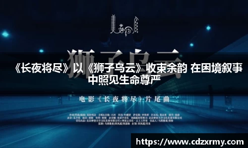 壹号国际《长夜将尽》以《狮子乌云》收束余韵 在困境叙事中照见生命尊严