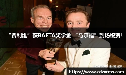 壹号国际“费利维”获BAFTA奖学金 “马尔福”到场祝贺！
